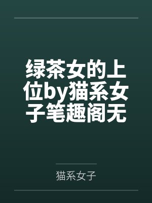 绿茶女的上位by猫系女子笔趣阁无弹窗封面
