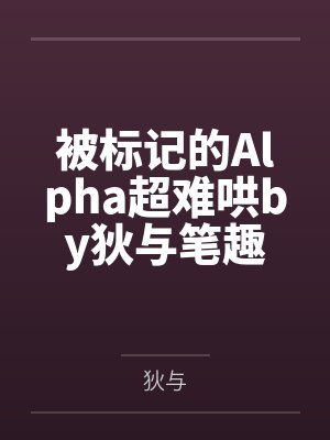被标记的Alpha超难哄by狄与笔趣阁无弹窗封面