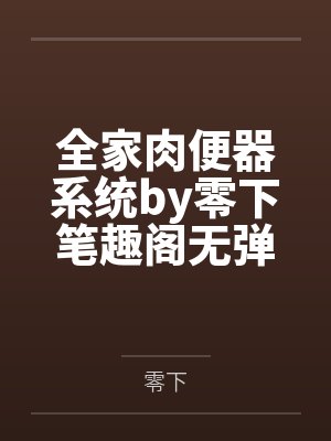 全家肉便器系统by零下笔趣阁无弹窗封面