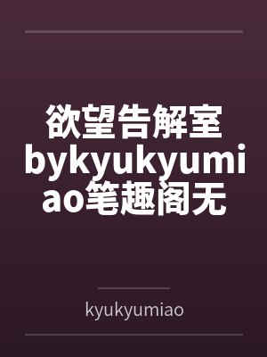 欲望告解室bykyukyumiao笔趣阁无弹窗封面