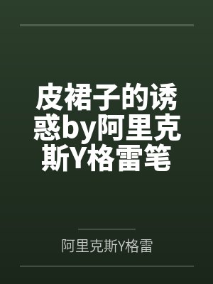皮裙子的诱惑by阿里克斯Y格雷笔趣阁无弹窗封面