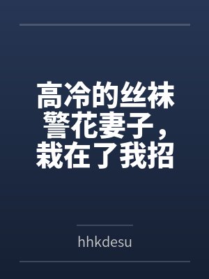 高冷的丝袜警花妻子，栽在了我招来的混混手里byhhkdesu封面