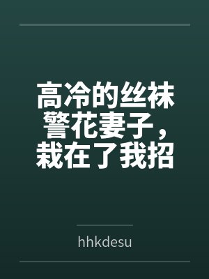 高冷的丝袜警花妻子，栽在了我招来的混混手里byhhkdesu笔趣阁无弹窗封面