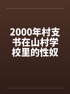 2000年村支书在山村学校里的性奴by佚名封面