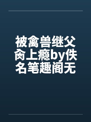 被禽兽继父肏上瘾by佚名笔趣阁无弹窗封面