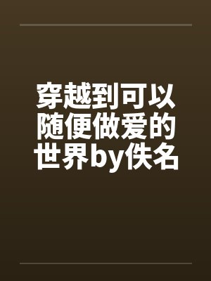 穿越到可以随便做爱的世界by佚名封面