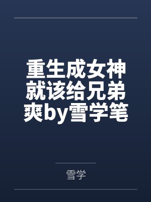 重生成女神就该给兄弟爽by雪学笔趣阁无弹窗封面