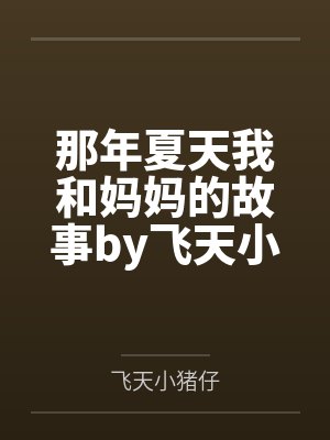 那年夏天我和妈妈的故事by飞天小猪仔笔趣阁无弹窗封面