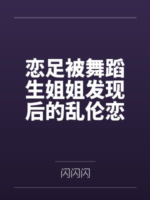 恋足被舞蹈生姐姐发现后的乱伦恋爱封面