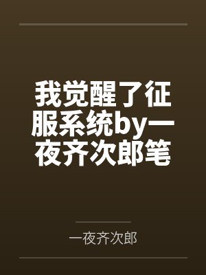 我觉醒了征服系统by一夜齐次郎笔趣阁无弹窗封面