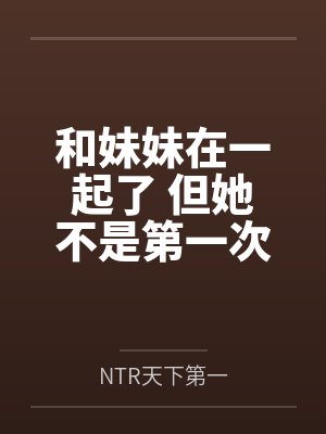 和妹妹在一起了 但她不是第一次了笔趣阁无弹窗封面