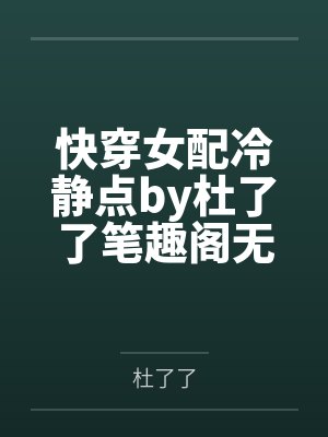 快穿女配冷静点by杜了了笔趣阁无弹窗封面