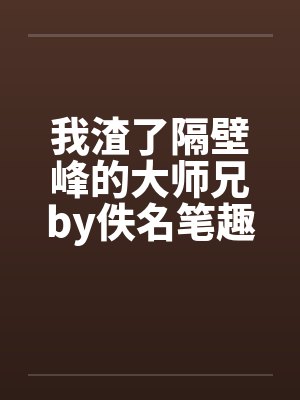 我渣了隔壁峰的大师兄by佚名笔趣阁无弹窗封面
