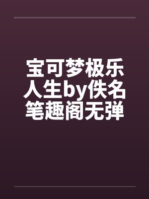 宝可梦极乐人生by佚名笔趣阁无弹窗封面