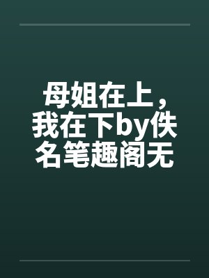 母姐在上，我在下by佚名笔趣阁无弹窗封面