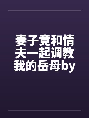 妻子竟和情夫一起调教我的岳母by佚名封面