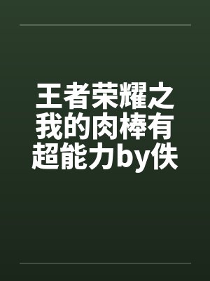 王者荣耀之我的肉棒有超能力by佚名封面