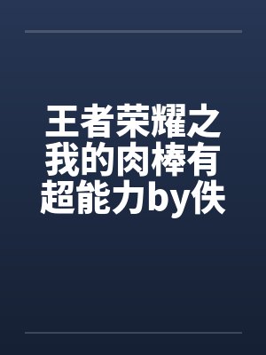 王者荣耀之我的肉棒有超能力by佚名笔趣阁无弹窗封面
