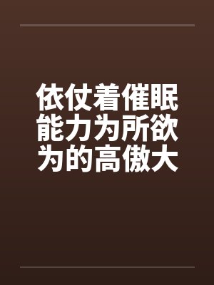 依仗着催眠能力为所欲为的高傲大小姐by佚名笔趣阁无弹窗封面