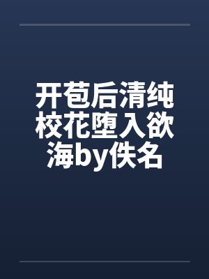 开苞后清纯校花堕入欲海by佚名封面