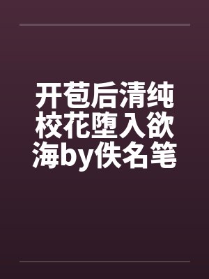 开苞后清纯校花堕入欲海by佚名笔趣阁无弹窗封面