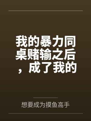 我的暴力同桌赌输之后,成了我的母狗by想要成为摸鱼高手封面