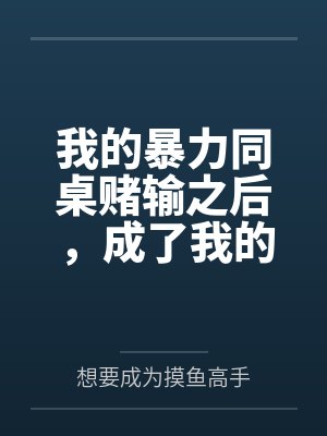 我的暴力同桌赌输之后,成了我的母狗by想要成为摸鱼高手笔趣阁无弹窗封面