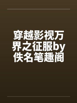 穿越影视万界之征服by佚名笔趣阁无弹窗封面