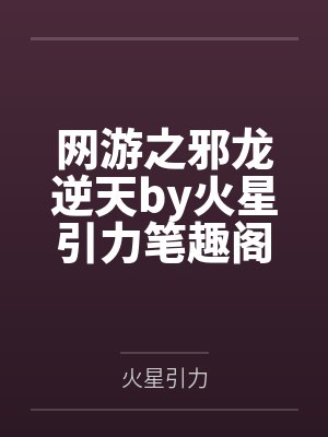 网游之邪龙逆天by火星引力笔趣阁无弹窗封面