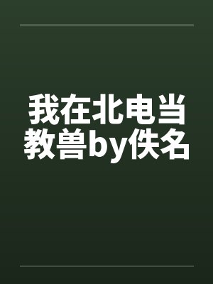 我在北电当教兽by佚名封面