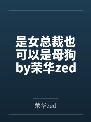 是女总裁也可以是母狗by荣华zed封面