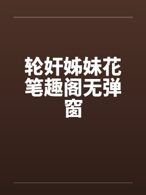轮奸姊妹花笔趣阁无弹窗封面