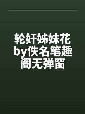 轮奸姊妹花by佚名笔趣阁无弹窗封面