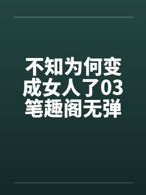 不知为何变成女人了03笔趣阁无弹窗封面