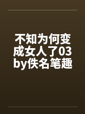 不知为何变成女人了03by佚名笔趣阁无弹窗封面