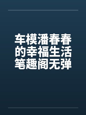 车模潘春春的幸福生活笔趣阁无弹窗封面