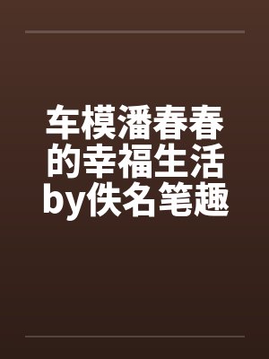 车模潘春春的幸福生活by佚名笔趣阁无弹窗封面