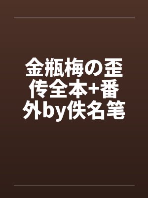 金瓶梅の歪传全本+番外by佚名笔趣阁无弹窗封面