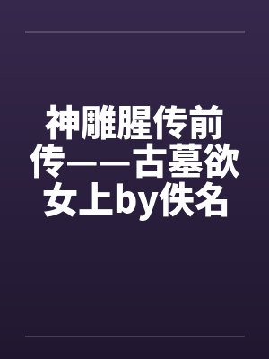 神雕腥传前传——古墓欲女上by佚名封面