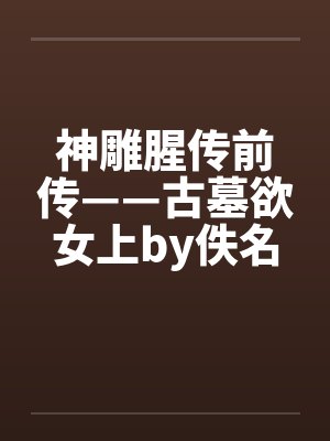 神雕腥传前传——古墓欲女上by佚名笔趣阁无弹窗封面