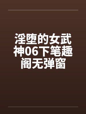 淫堕的女武神06下笔趣阁无弹窗封面
