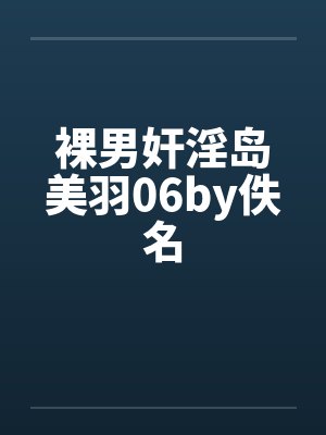 裸男奸淫岛美羽06by佚名封面