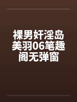 裸男奸淫岛美羽06笔趣阁无弹窗封面