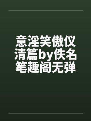 意淫笑傲仪清篇by佚名笔趣阁无弹窗封面