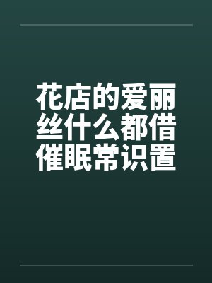 花店的爱丽丝什么都借催眠常识置换翻译：后悔的神官笔趣阁无弹窗封面