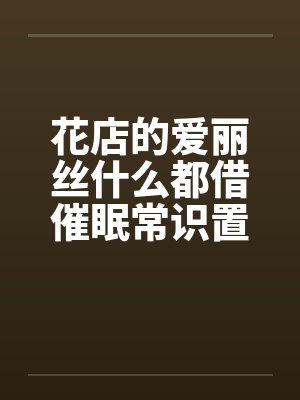 花店的爱丽丝什么都借催眠常识置换翻译：后悔的神官by佚名笔趣阁无弹窗封面