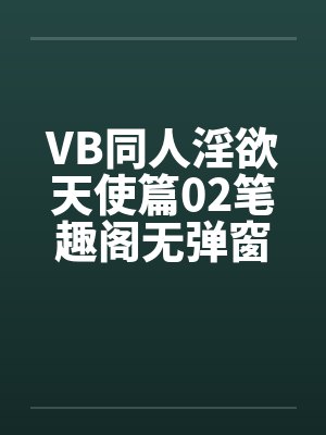 VB同人淫欲天使篇02笔趣阁无弹窗封面