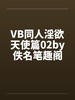 VB同人淫欲天使篇02by佚名笔趣阁无弹窗封面