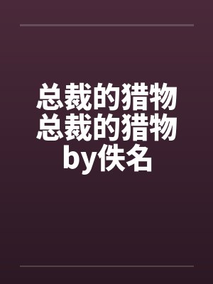总裁的猎物总裁的猎物by佚名封面