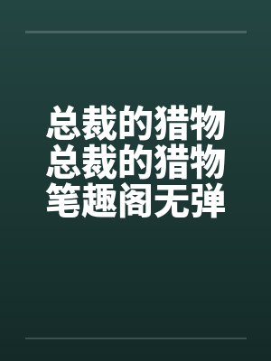 总裁的猎物总裁的猎物笔趣阁无弹窗封面